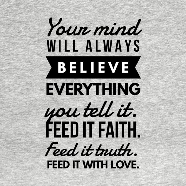 Your Mind will Always Believe Everything you tell it. Feed it Faith. Feed it Truth. Feed it With Love. by GMAT